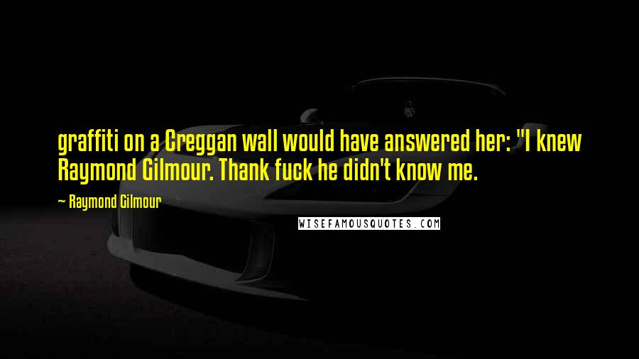 Raymond Gilmour Quotes: graffiti on a Creggan wall would have answered her: "I knew Raymond Gilmour. Thank fuck he didn't know me.