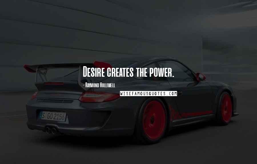 Raymond Holliwell Quotes: Desire creates the power.