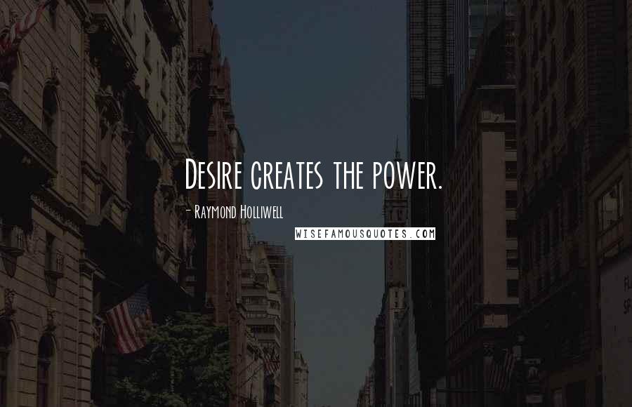 Raymond Holliwell Quotes: Desire creates the power.