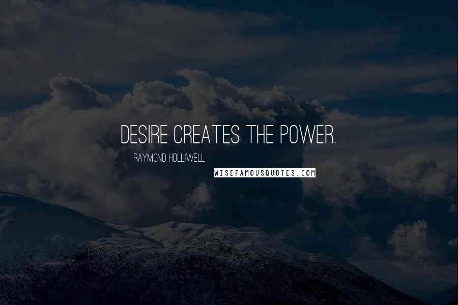Raymond Holliwell Quotes: Desire creates the power.