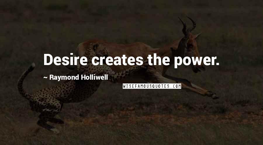 Raymond Holliwell Quotes: Desire creates the power.