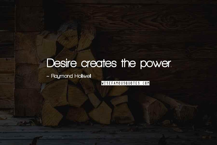 Raymond Holliwell Quotes: Desire creates the power.