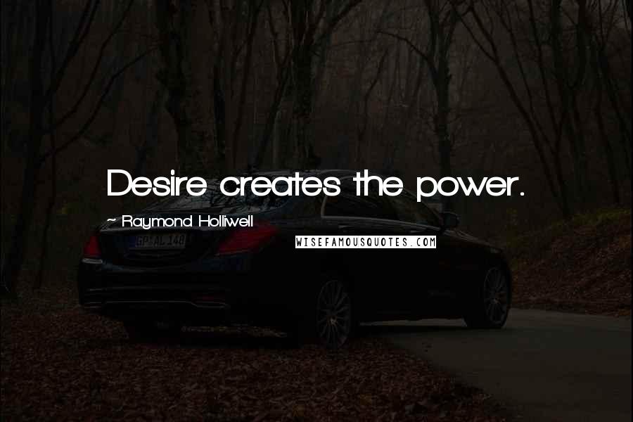 Raymond Holliwell Quotes: Desire creates the power.