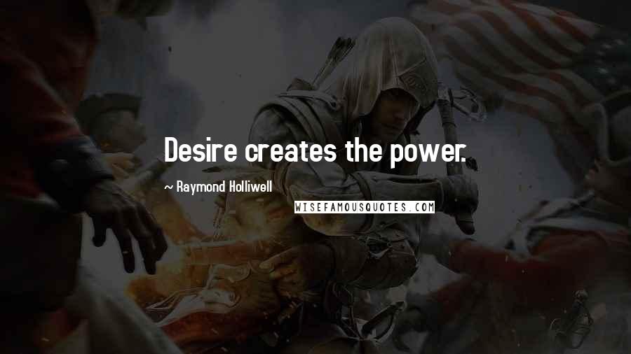 Raymond Holliwell Quotes: Desire creates the power.