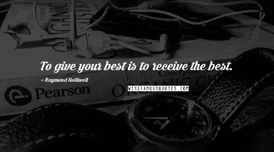 Raymond Holliwell Quotes: To give your best is to receive the best.