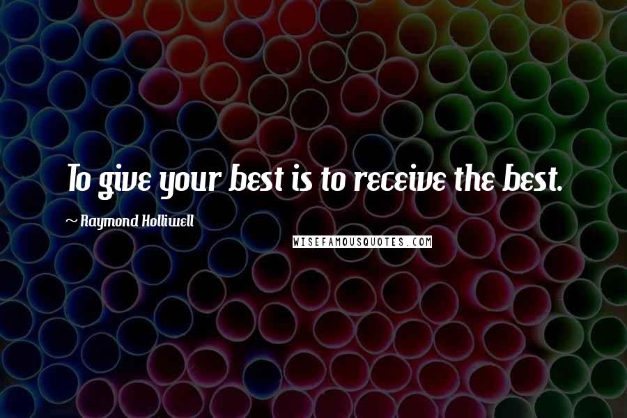 Raymond Holliwell Quotes: To give your best is to receive the best.