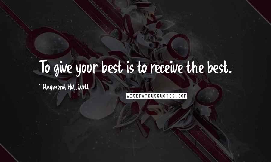 Raymond Holliwell Quotes: To give your best is to receive the best.