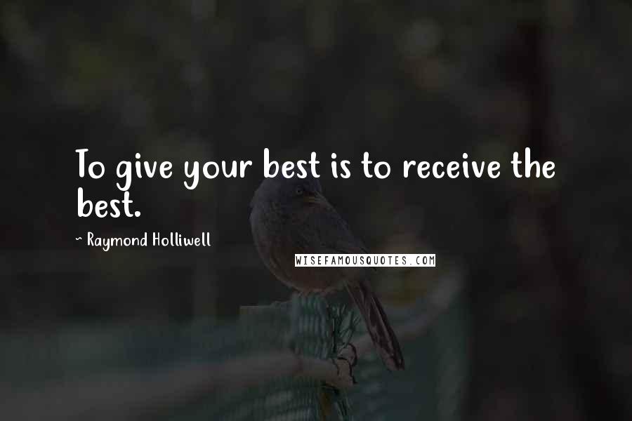 Raymond Holliwell Quotes: To give your best is to receive the best.