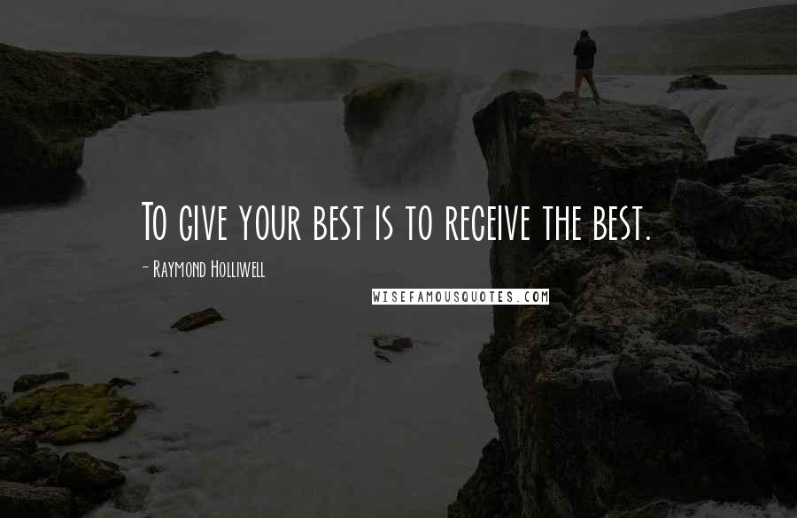 Raymond Holliwell Quotes: To give your best is to receive the best.