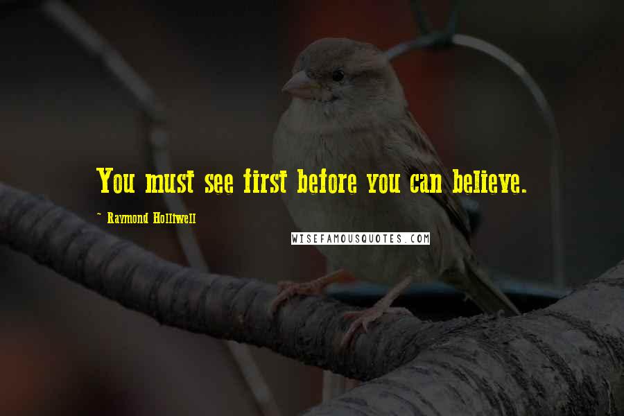 Raymond Holliwell Quotes: You must see first before you can believe.