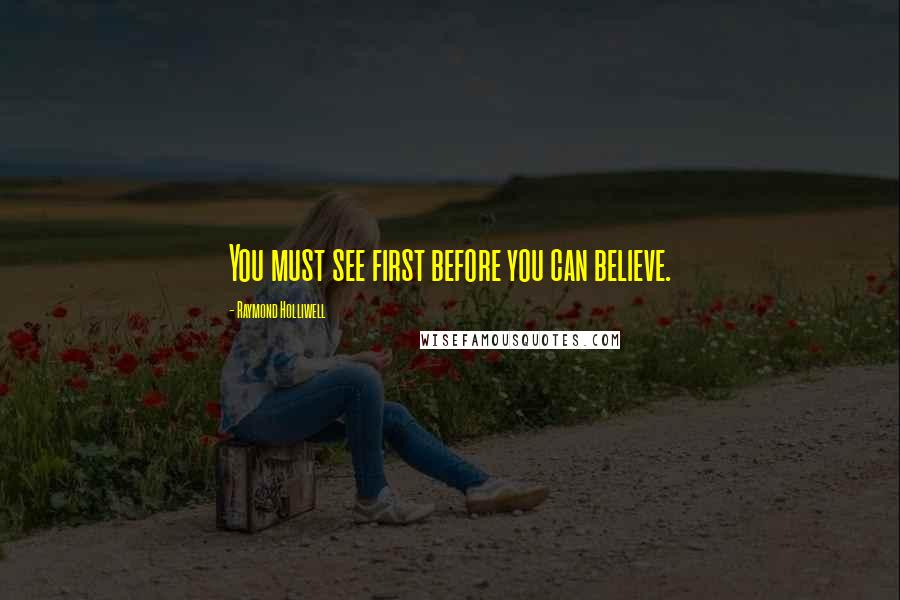 Raymond Holliwell Quotes: You must see first before you can believe.