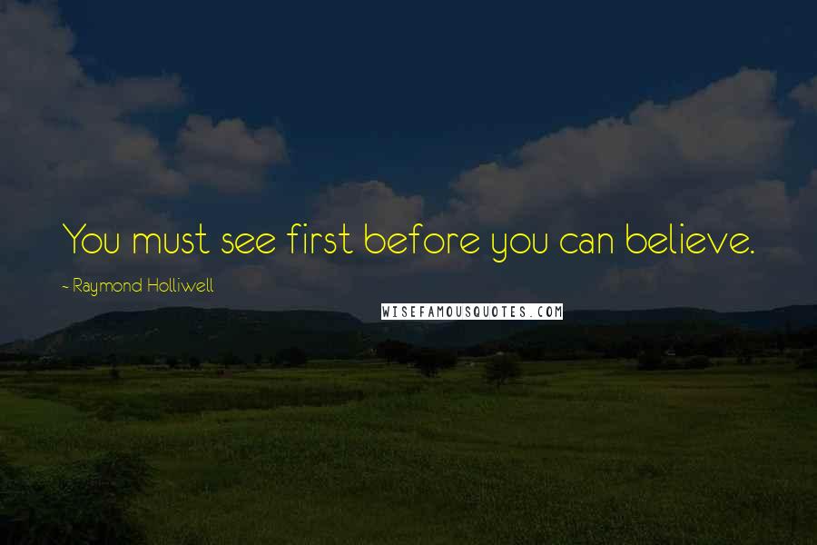 Raymond Holliwell Quotes: You must see first before you can believe.