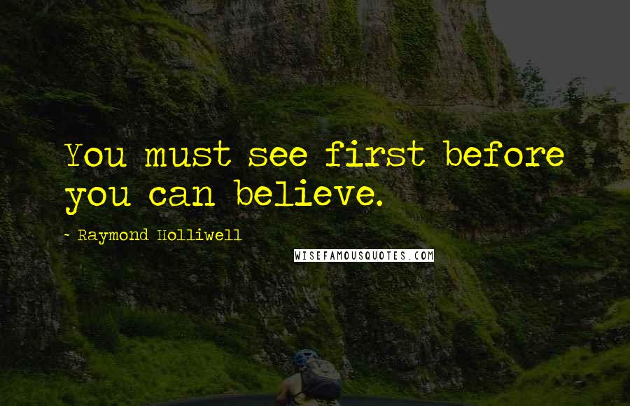 Raymond Holliwell Quotes: You must see first before you can believe.