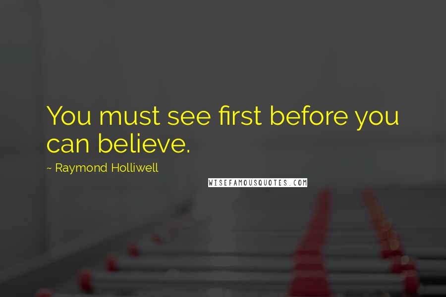 Raymond Holliwell Quotes: You must see first before you can believe.