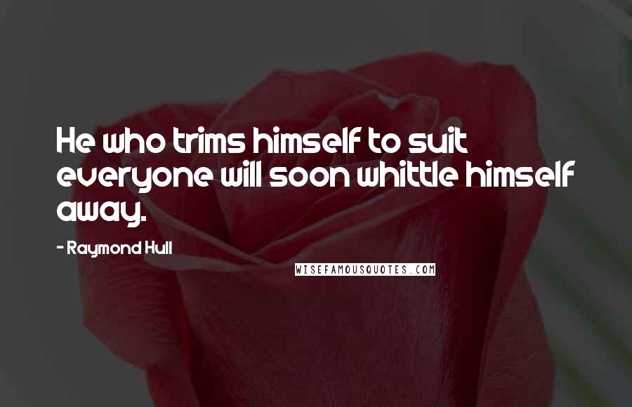 Raymond Hull Quotes: He who trims himself to suit everyone will soon whittle himself away.