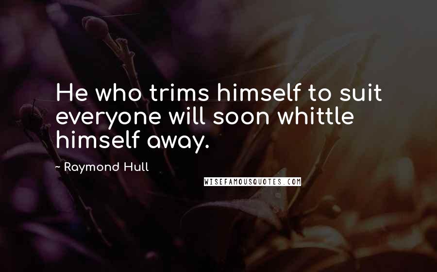 Raymond Hull Quotes: He who trims himself to suit everyone will soon whittle himself away.