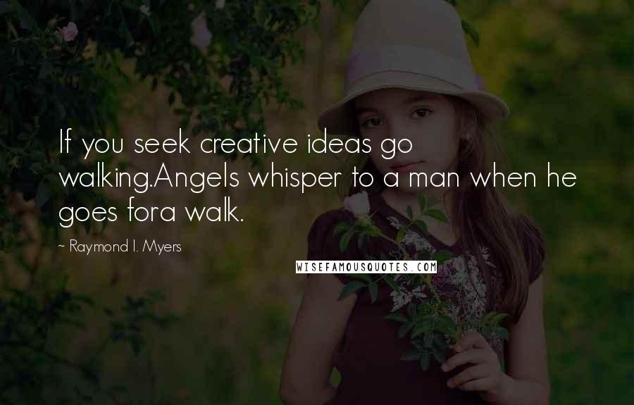 Raymond I. Myers Quotes: If you seek creative ideas go walking.Angels whisper to a man when he goes fora walk.