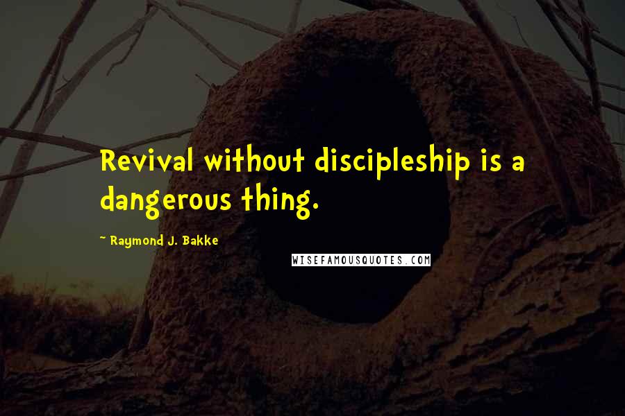 Raymond J. Bakke Quotes: Revival without discipleship is a dangerous thing.