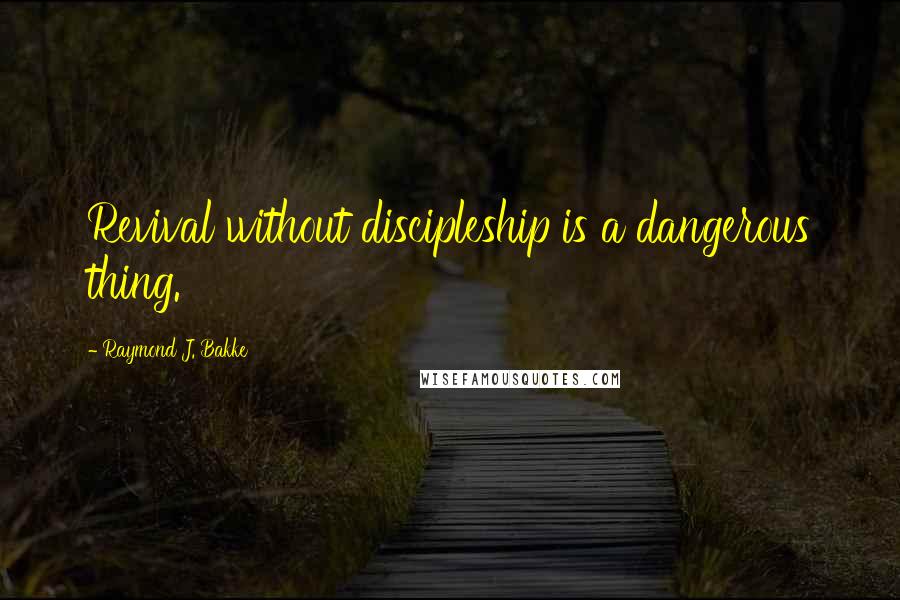 Raymond J. Bakke Quotes: Revival without discipleship is a dangerous thing.