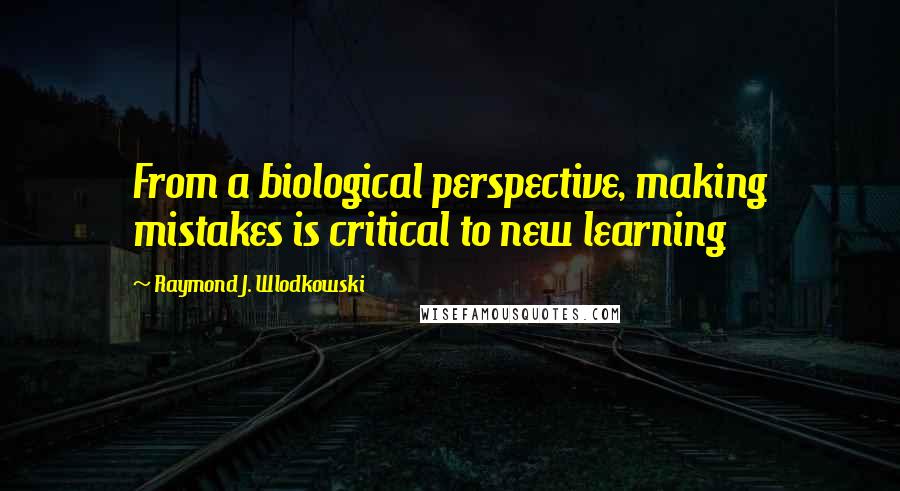 Raymond J. Wlodkowski Quotes: From a biological perspective, making mistakes is critical to new learning