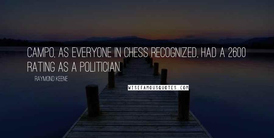 Raymond Keene Quotes: Campo, as everyone in chess recognized, had a 2600 rating as a politician.