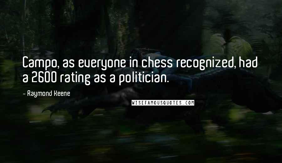 Raymond Keene Quotes: Campo, as everyone in chess recognized, had a 2600 rating as a politician.