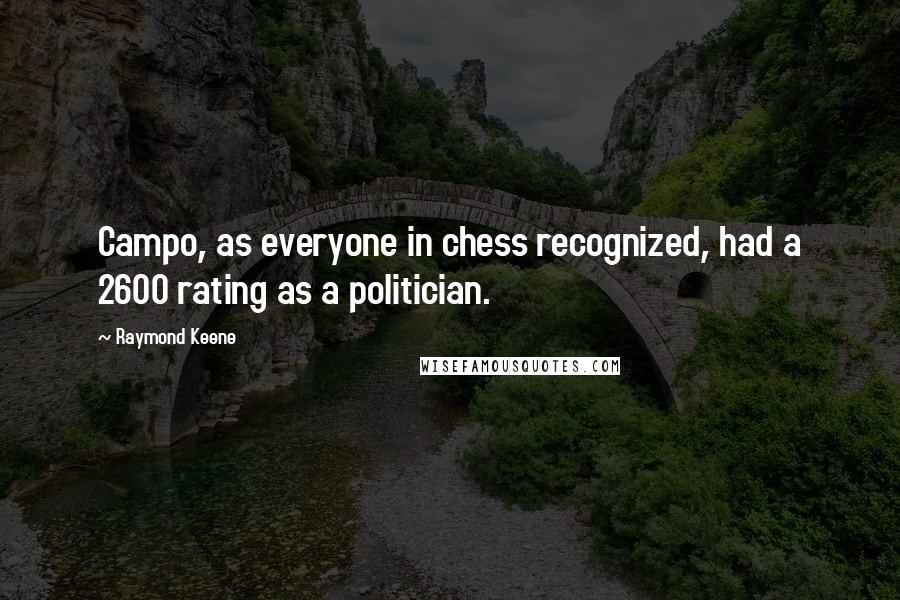 Raymond Keene Quotes: Campo, as everyone in chess recognized, had a 2600 rating as a politician.
