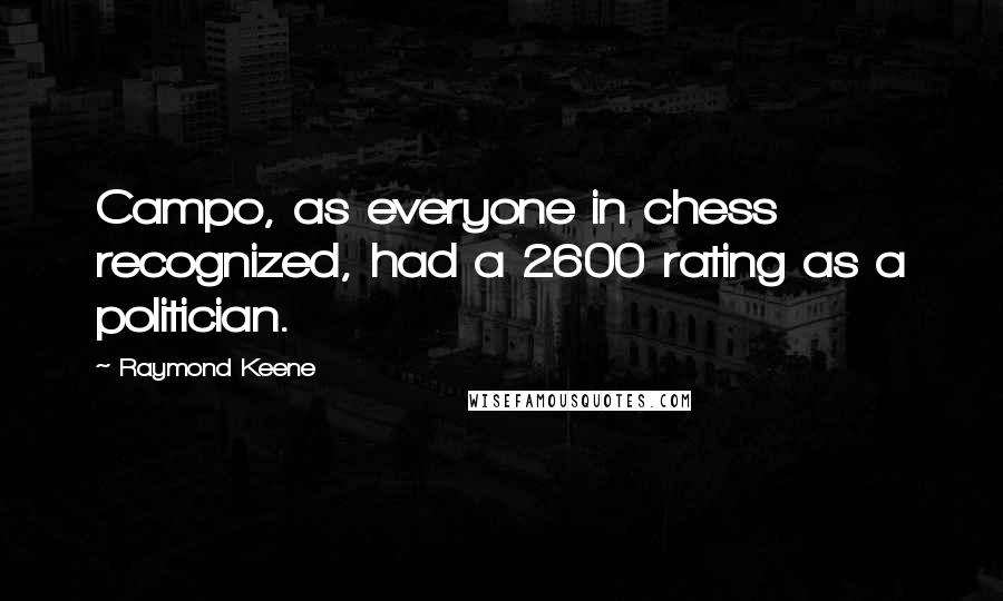 Raymond Keene Quotes: Campo, as everyone in chess recognized, had a 2600 rating as a politician.