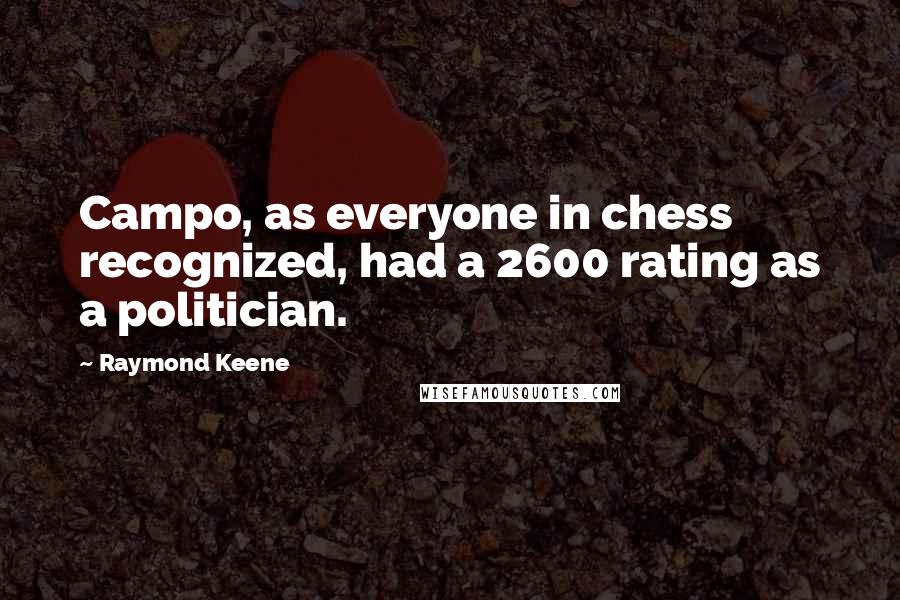 Raymond Keene Quotes: Campo, as everyone in chess recognized, had a 2600 rating as a politician.