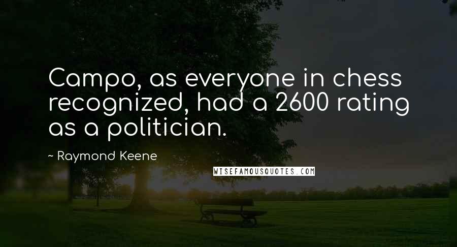 Raymond Keene Quotes: Campo, as everyone in chess recognized, had a 2600 rating as a politician.