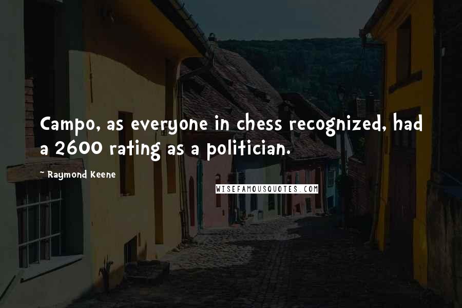 Raymond Keene Quotes: Campo, as everyone in chess recognized, had a 2600 rating as a politician.