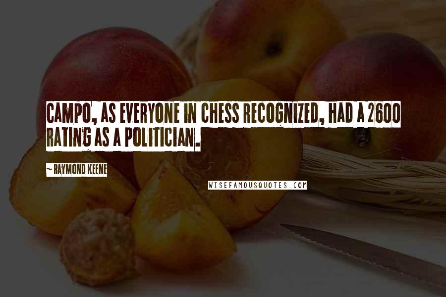 Raymond Keene Quotes: Campo, as everyone in chess recognized, had a 2600 rating as a politician.