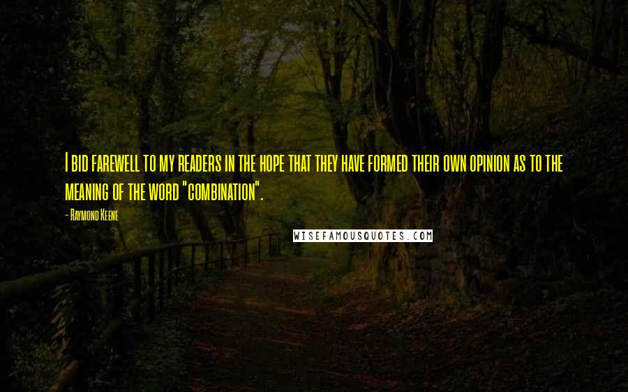 Raymond Keene Quotes: I bid farewell to my readers in the hope that they have formed their own opinion as to the meaning of the word "combination".