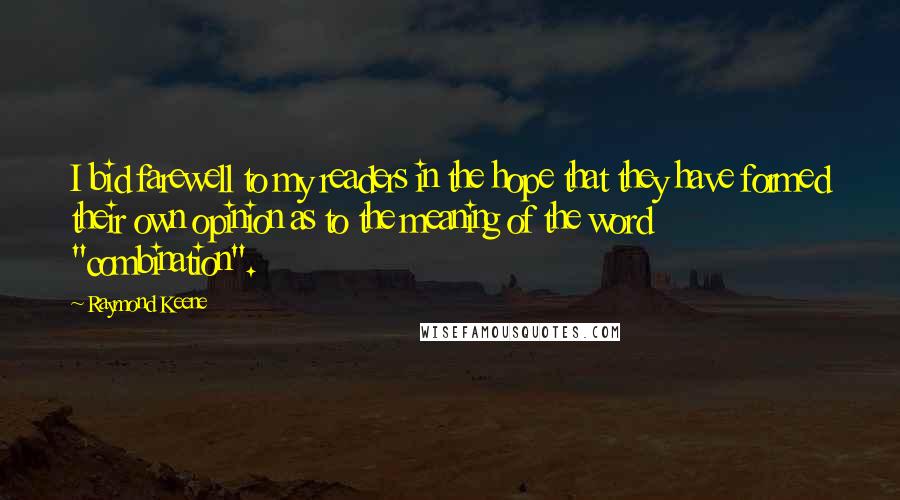 Raymond Keene Quotes: I bid farewell to my readers in the hope that they have formed their own opinion as to the meaning of the word "combination".