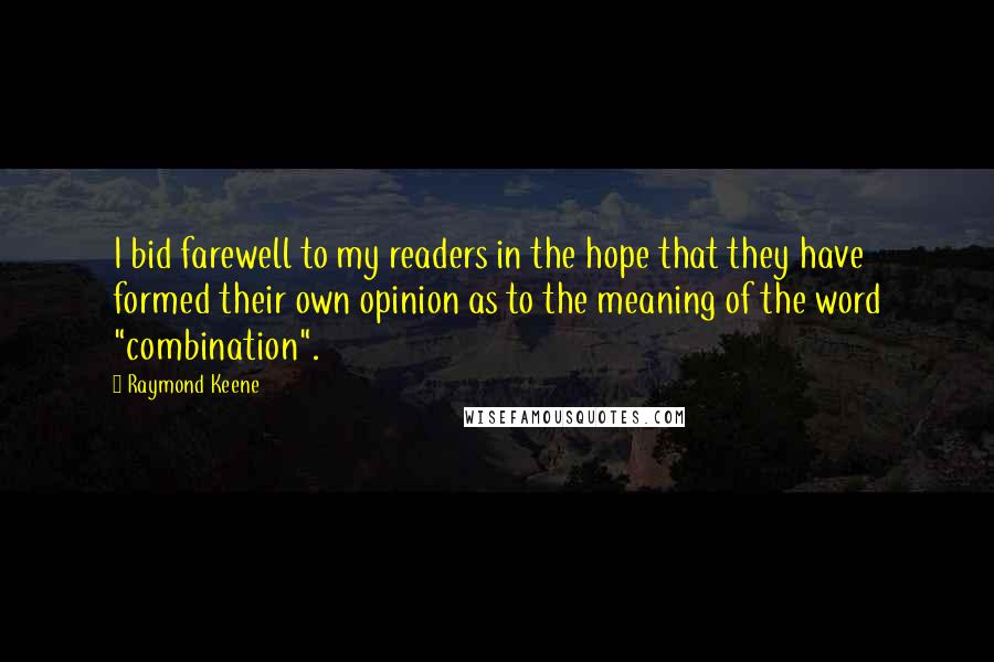 Raymond Keene Quotes: I bid farewell to my readers in the hope that they have formed their own opinion as to the meaning of the word "combination".