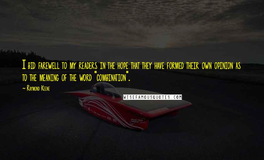 Raymond Keene Quotes: I bid farewell to my readers in the hope that they have formed their own opinion as to the meaning of the word "combination".