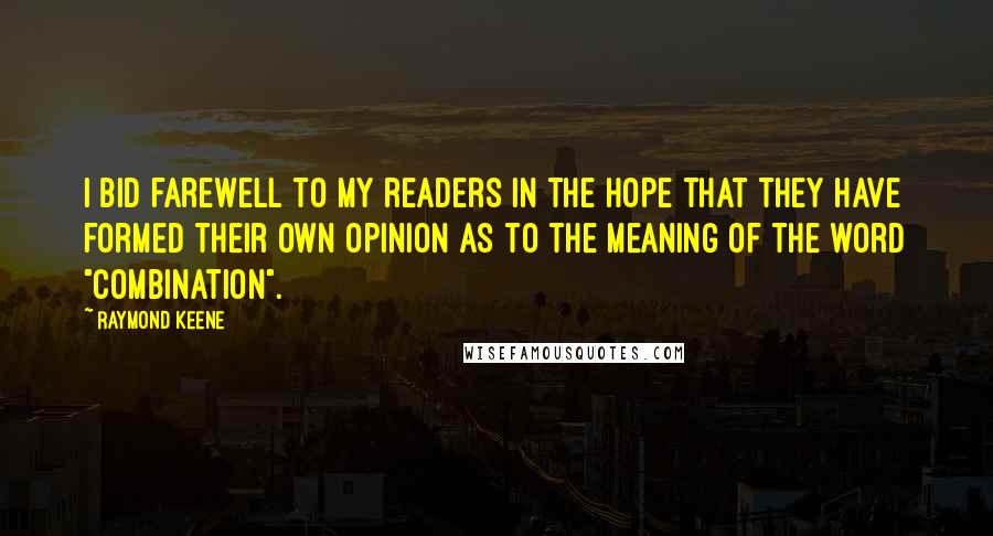 Raymond Keene Quotes: I bid farewell to my readers in the hope that they have formed their own opinion as to the meaning of the word "combination".