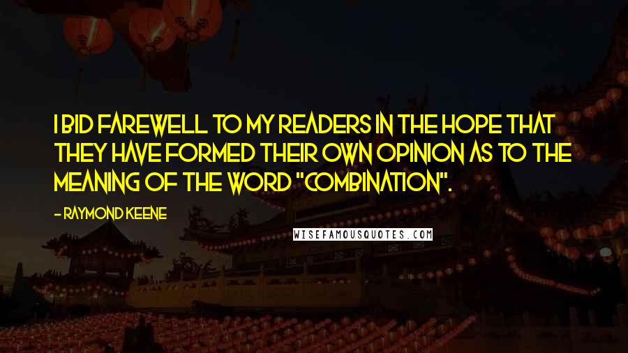 Raymond Keene Quotes: I bid farewell to my readers in the hope that they have formed their own opinion as to the meaning of the word "combination".