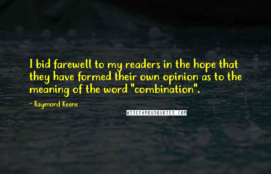 Raymond Keene Quotes: I bid farewell to my readers in the hope that they have formed their own opinion as to the meaning of the word "combination".