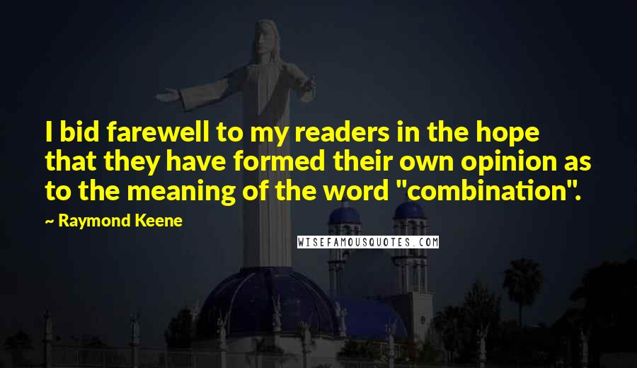 Raymond Keene Quotes: I bid farewell to my readers in the hope that they have formed their own opinion as to the meaning of the word "combination".
