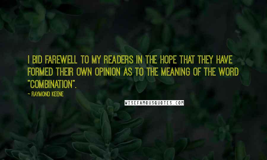 Raymond Keene Quotes: I bid farewell to my readers in the hope that they have formed their own opinion as to the meaning of the word "combination".