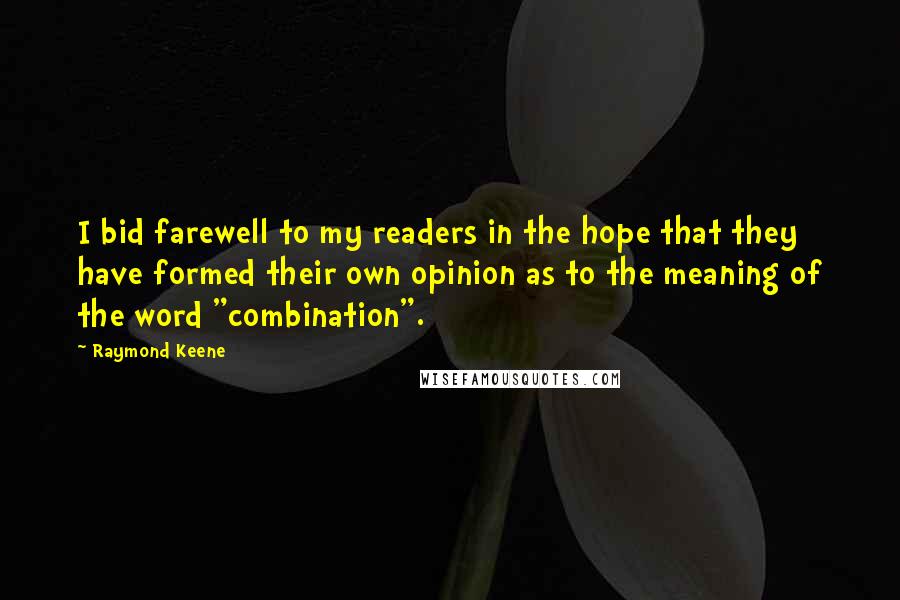 Raymond Keene Quotes: I bid farewell to my readers in the hope that they have formed their own opinion as to the meaning of the word "combination".