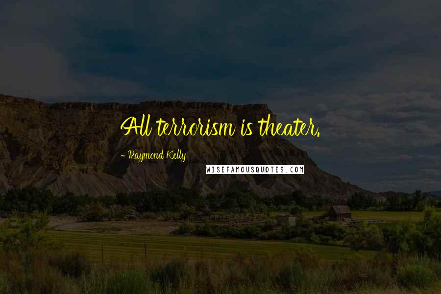 Raymond Kelly Quotes: All terrorism is theater.