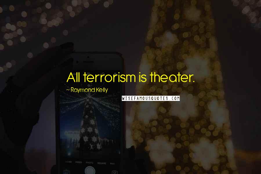 Raymond Kelly Quotes: All terrorism is theater.