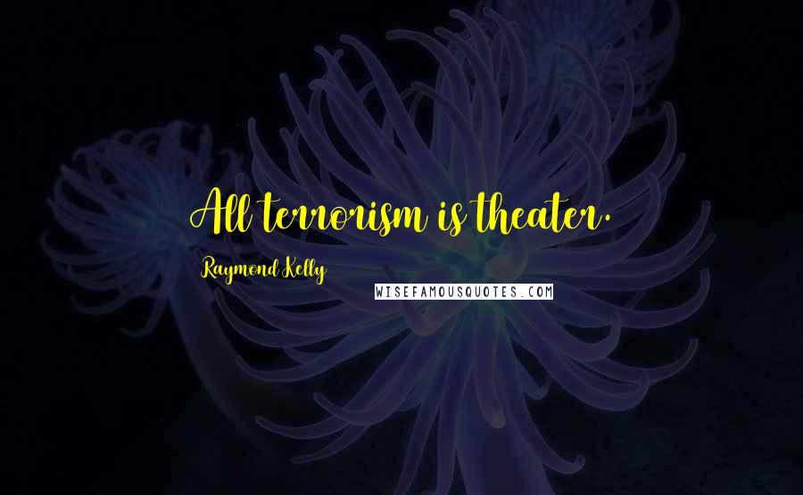 Raymond Kelly Quotes: All terrorism is theater.