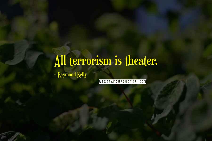 Raymond Kelly Quotes: All terrorism is theater.