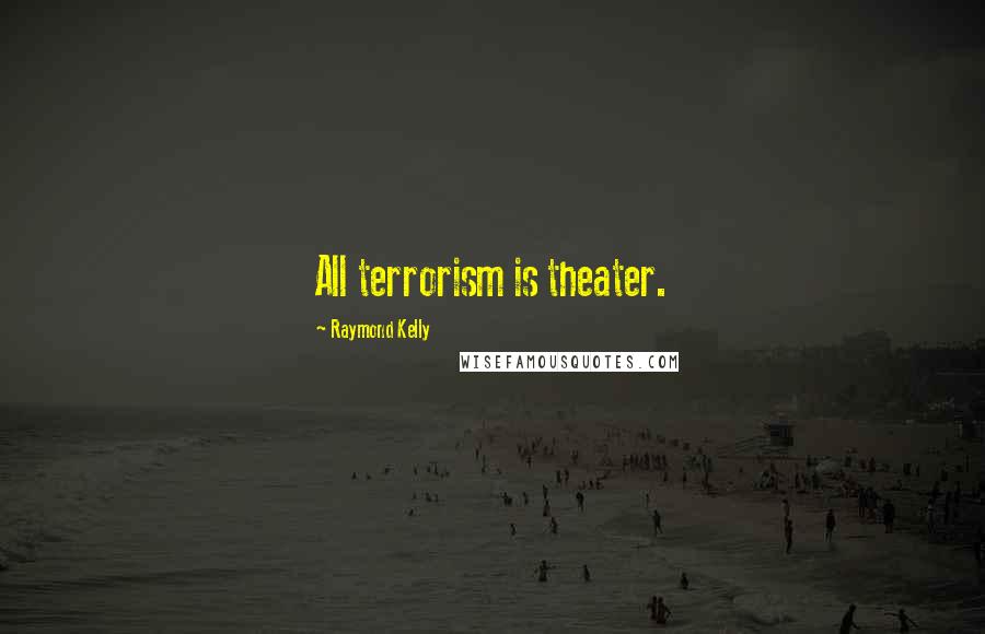 Raymond Kelly Quotes: All terrorism is theater.