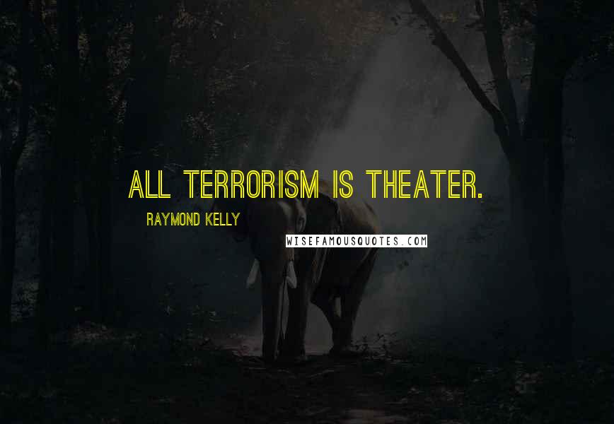 Raymond Kelly Quotes: All terrorism is theater.