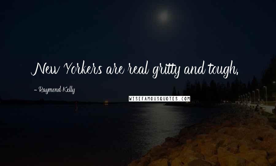 Raymond Kelly Quotes: New Yorkers are real gritty and tough.