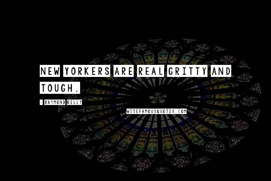 Raymond Kelly Quotes: New Yorkers are real gritty and tough.